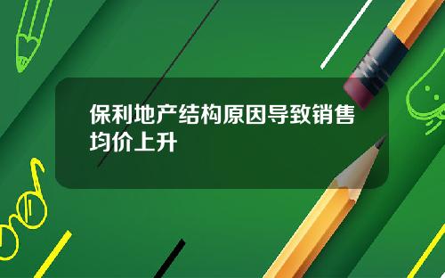 保利地产结构原因导致销售均价上升