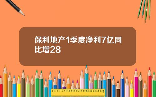 保利地产1季度净利7亿同比增28