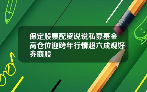 保定股票配资说说私募基金高仓位迎跨年行情超六成观好券商股