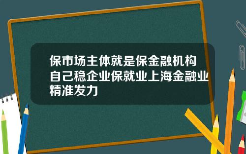 保市场主体就是保金融机构自己稳企业保就业上海金融业精准发力