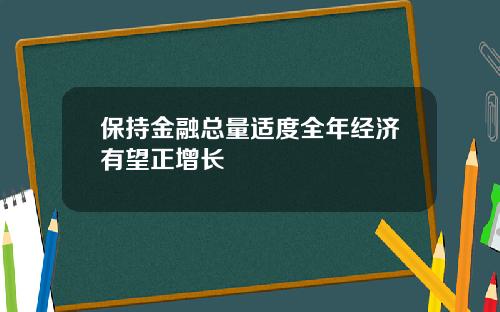 保持金融总量适度全年经济有望正增长