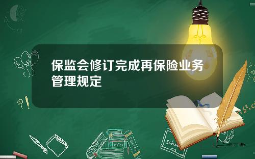 保监会修订完成再保险业务管理规定