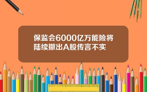 保监会6000亿万能险将陆续撤出A股传言不实