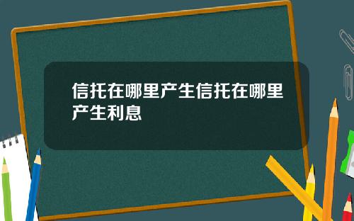 信托在哪里产生信托在哪里产生利息