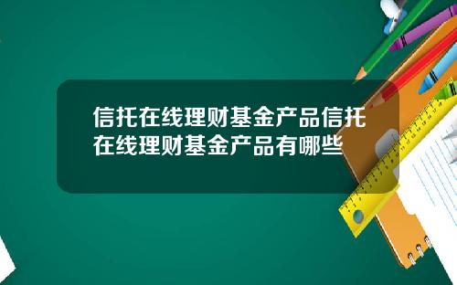 信托在线理财基金产品信托在线理财基金产品有哪些