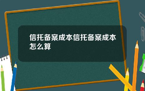 信托备案成本信托备案成本怎么算