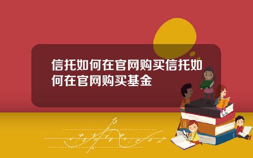 信托如何在官网购买信托如何在官网购买基金