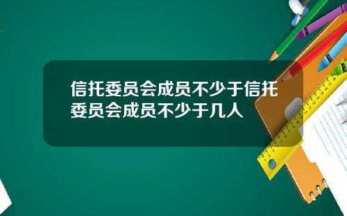 信托委员会成员不少于信托委员会成员不少于几人