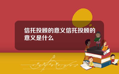 信托投顾的意义信托投顾的意义是什么