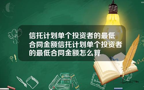 信托计划单个投资者的最低合同金额信托计划单个投资者的最低合同金额怎么算