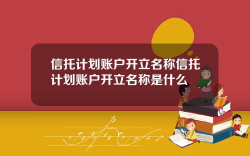信托计划账户开立名称信托计划账户开立名称是什么
