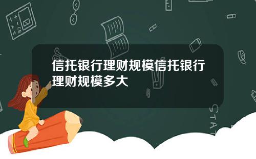 信托银行理财规模信托银行理财规模多大