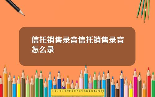 信托销售录音信托销售录音怎么录