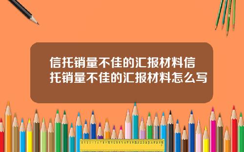 信托销量不佳的汇报材料信托销量不佳的汇报材料怎么写