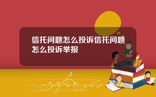 信托问题怎么投诉信托问题怎么投诉举报
