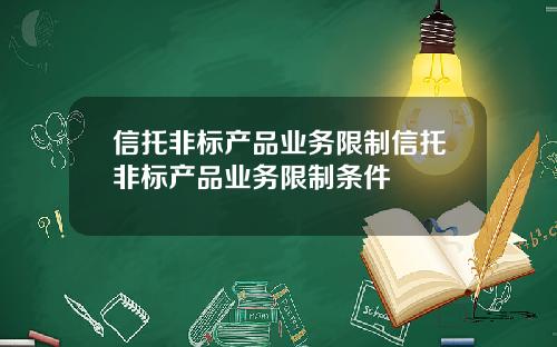信托非标产品业务限制信托非标产品业务限制条件