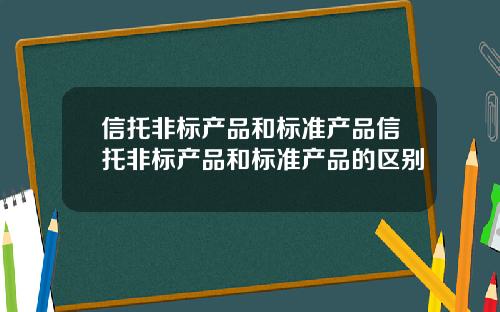 信托非标产品和标准产品信托非标产品和标准产品的区别