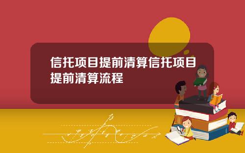 信托项目提前清算信托项目提前清算流程