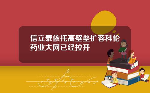 信立泰依托高壁垒扩容科伦药业大网已经拉开