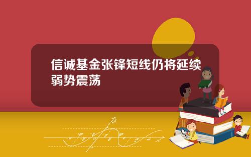 信诚基金张锋短线仍将延续弱势震荡