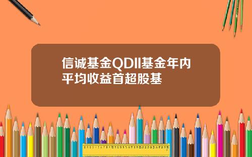 信诚基金QDII基金年内平均收益首超股基
