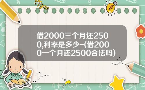 借2000三个月还2500,利率是多少-(借2000一个月还2500合法吗)_1