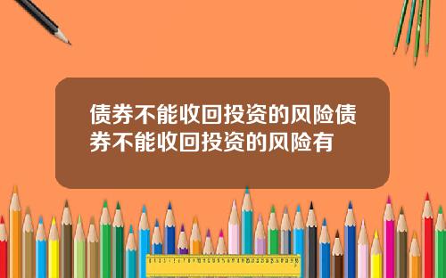 债券不能收回投资的风险债券不能收回投资的风险有