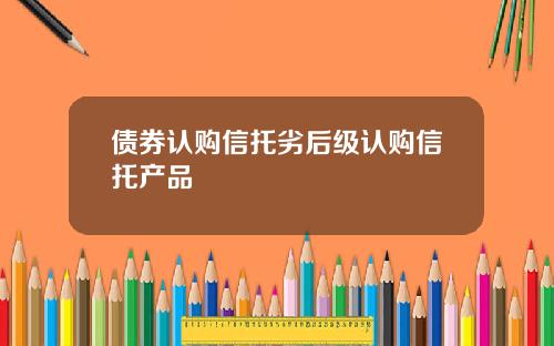 债券认购信托劣后级认购信托产品