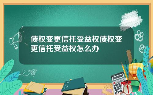 债权变更信托受益权债权变更信托受益权怎么办