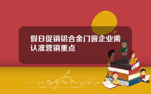 假日促销铝合金门窗企业需认准营销重点