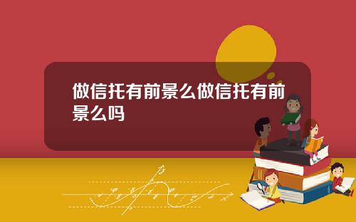 做信托有前景么做信托有前景么吗