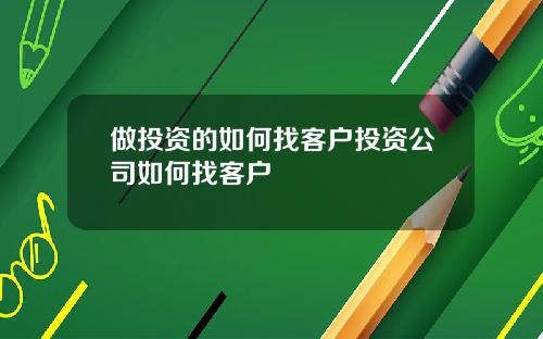 做投资的如何找客户投资公司如何找客户
