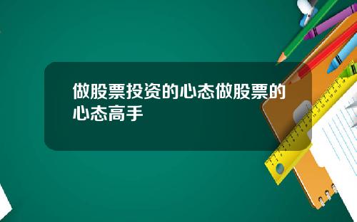 做股票投资的心态做股票的心态高手