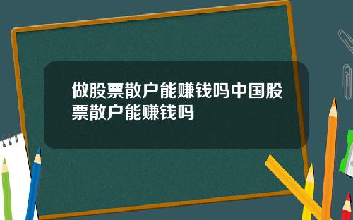 做股票散户能赚钱吗中国股票散户能赚钱吗