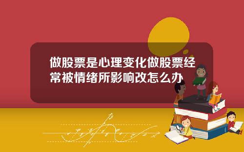 做股票是心理变化做股票经常被情绪所影响改怎么办
