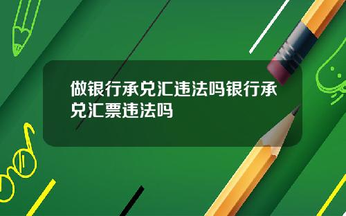 做银行承兑汇违法吗银行承兑汇票违法吗