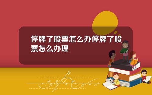 停牌了股票怎么办停牌了股票怎么办理