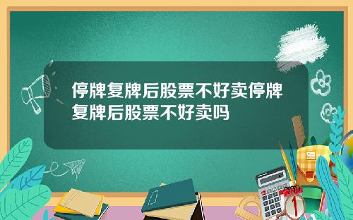 停牌复牌后股票不好卖停牌复牌后股票不好卖吗