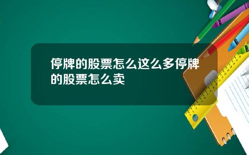 停牌的股票怎么这么多停牌的股票怎么卖