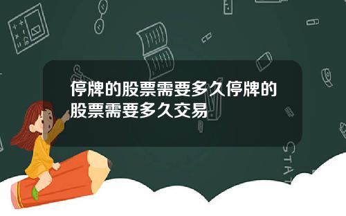 停牌的股票需要多久停牌的股票需要多久交易