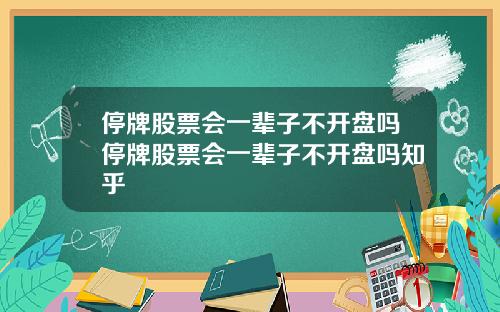 停牌股票会一辈子不开盘吗停牌股票会一辈子不开盘吗知乎