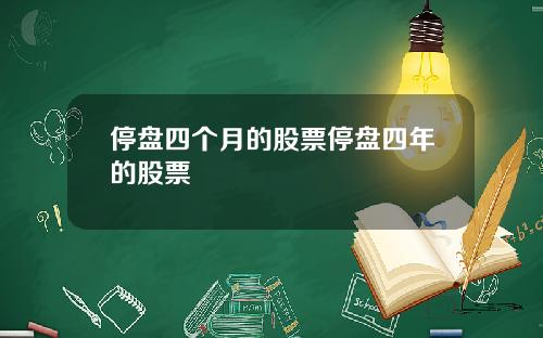 停盘四个月的股票停盘四年的股票