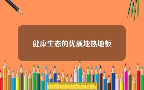 健康生态的优质地热地板