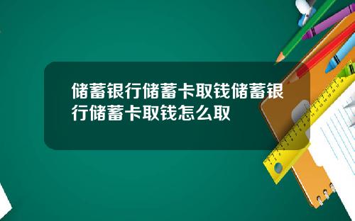 储蓄银行储蓄卡取钱储蓄银行储蓄卡取钱怎么取