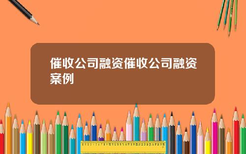 催收公司融资催收公司融资案例
