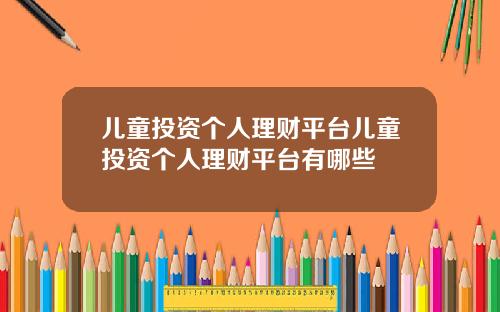 儿童投资个人理财平台儿童投资个人理财平台有哪些