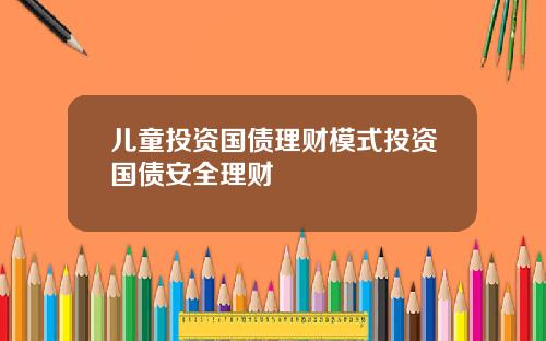 儿童投资国债理财模式投资国债安全理财