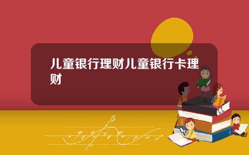 儿童银行理财儿童银行卡理财