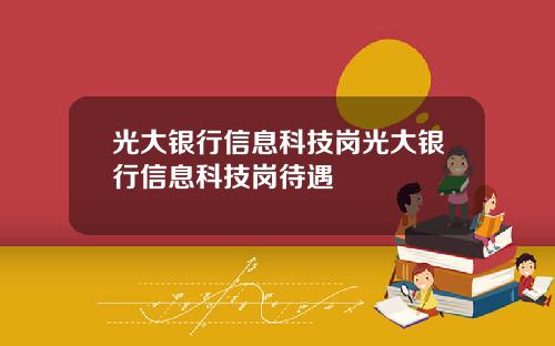 光大银行信息科技岗光大银行信息科技岗待遇