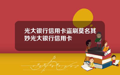 光大银行信用卡盗刷莫名其妙光大银行信用卡